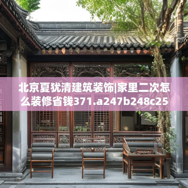 北京夏犹清建筑装饰|家里二次怎么装修省钱371.a247b248c251fgy.258cvcx
