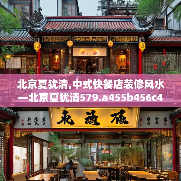 北京夏犹清,中式快餐店装修风水—北京夏犹清579.a455b456c459fgy.466uyk