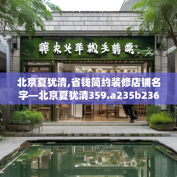北京夏犹清,省钱简约装修店铺名字—北京夏犹清359.a235b236c239fgy.246bnbn