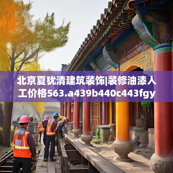 北京夏犹清建筑装饰|装修油漆人工价格563.a439b440c443fgy.450fds