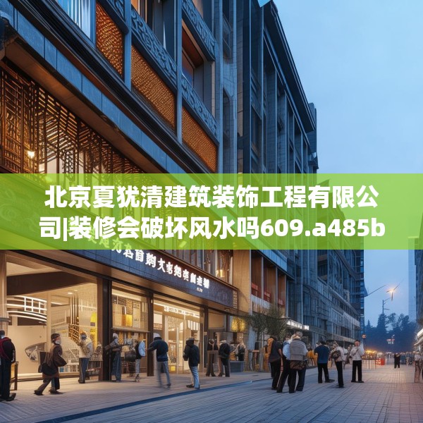 北京夏犹清建筑装饰工程有限公司|装修会破坏风水吗609.a485b486c489fgy.496fhsg