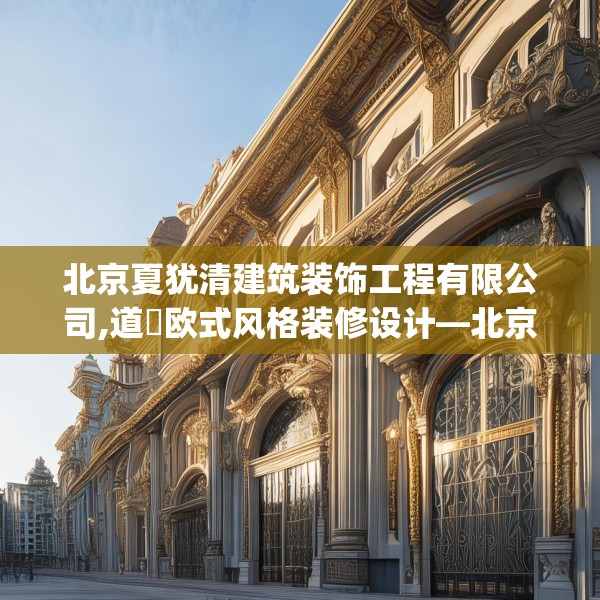 北京夏犹清建筑装饰工程有限公司,道滘欧式风格装修设计—北京夏犹清建筑装饰工程有限公司312.a188b189c192fgy.199dsfds