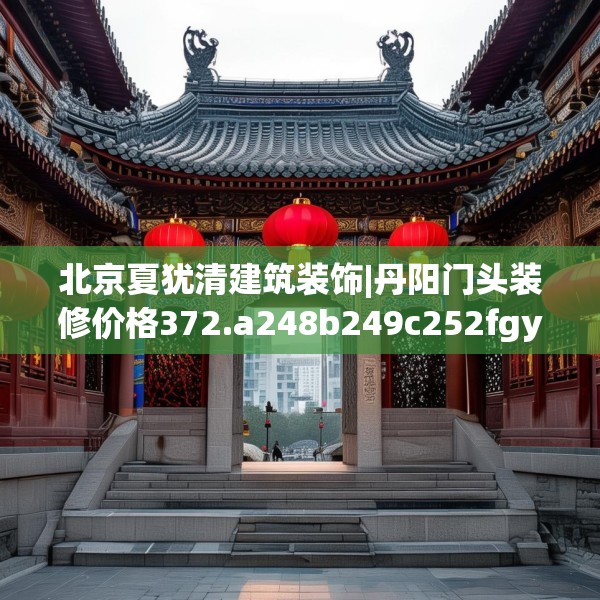 北京夏犹清建筑装饰|丹阳门头装修价格372.a248b249c252fgy.259lkjl