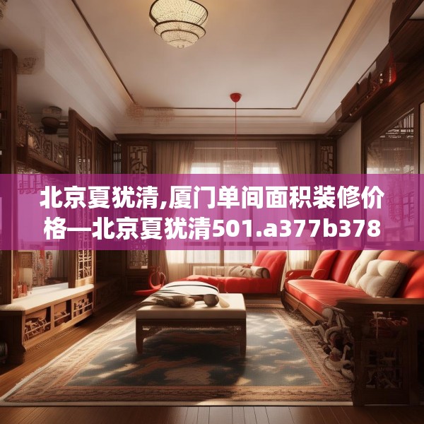 北京夏犹清,厦门单间面积装修价格—北京夏犹清501.a377b378c381fgy.388fhsg