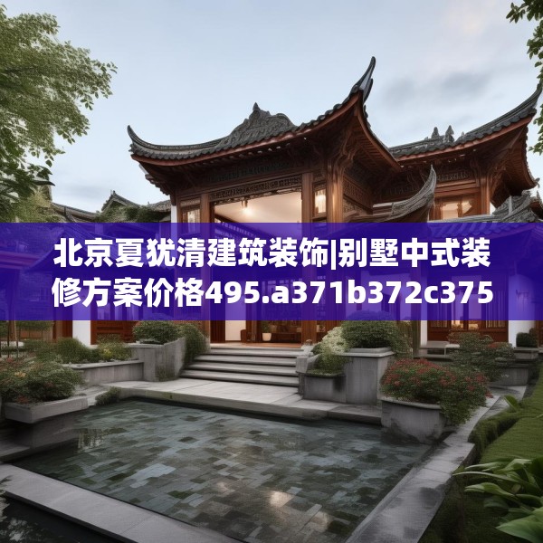 北京夏犹清建筑装饰|别墅中式装修方案价格495.a371b372c375fgy.382fghfd