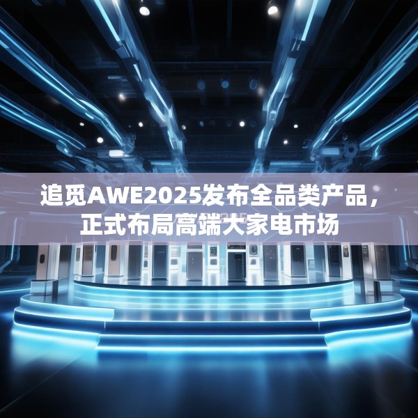 追觅AWE2025发布全品类产品，正式布局高端大家电市场
