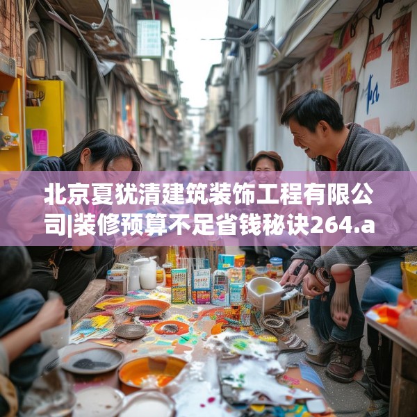 北京夏犹清建筑装饰工程有限公司|装修预算不足省钱秘诀264.a140b141c144fgy.151lkjl