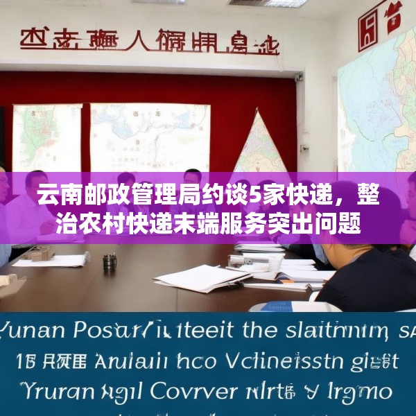 云南邮政管理局约谈5家快递，整治农村快递末端服务突出问题