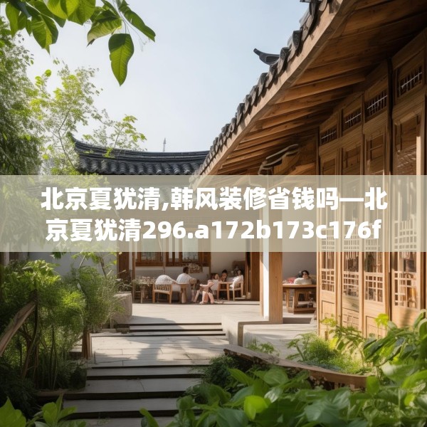 北京夏犹清,韩风装修省钱吗—北京夏犹清296.a172b173c176fgy.183wew