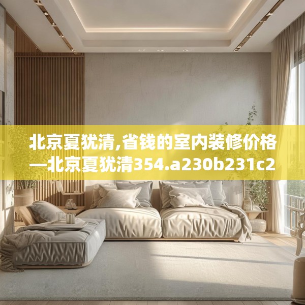 北京夏犹清,省钱的室内装修价格—北京夏犹清354.a230b231c234fgy.241lkjl