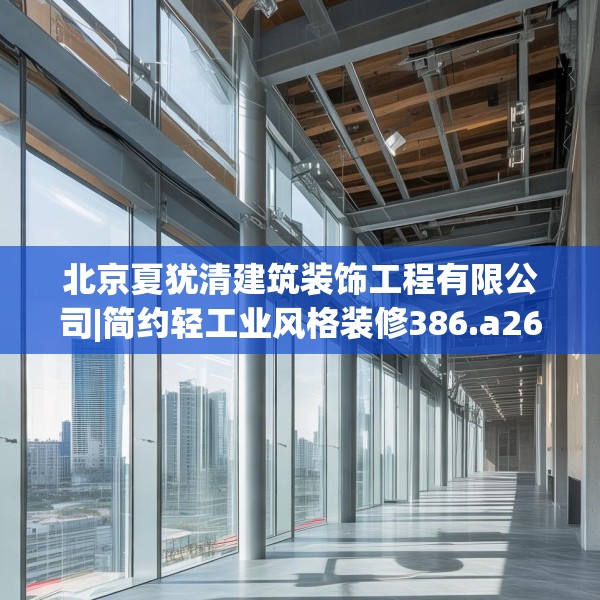 北京夏犹清建筑装饰工程有限公司|简约轻工业风格装修386.a262b263c266fgy.273wew