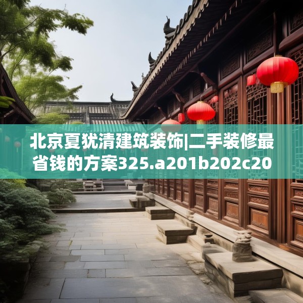 北京夏犹清建筑装饰|二手装修最省钱的方案325.a201b202c205fgy.212jhhj