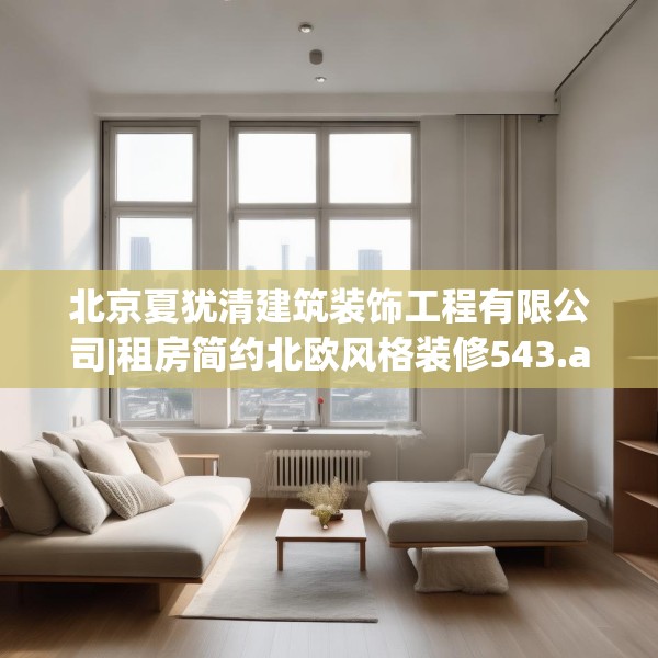 北京夏犹清建筑装饰工程有限公司|租房简约北欧风格装修543.a419b420c423fgy.430uyk