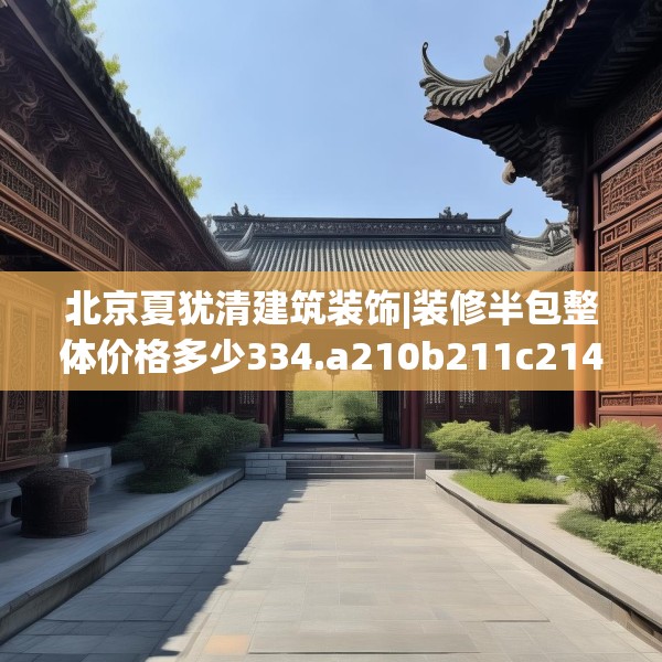 北京夏犹清建筑装饰|装修半包整体价格多少334.a210b211c214fgy.221sdA