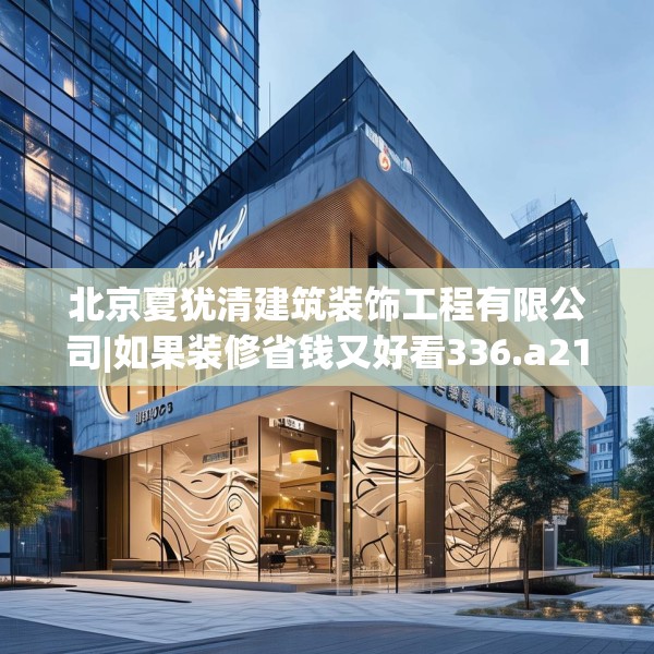 北京夏犹清建筑装饰工程有限公司|如果装修省钱又好看336.a212b213c216fgy.223lkjl