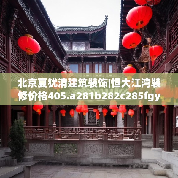 北京夏犹清建筑装饰|恒大江湾装修价格405.a281b282c285fgy.292fghfd