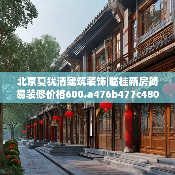 北京夏犹清建筑装饰|临桂新房简易装修价格600.a476b477c480fgy.487dsfds