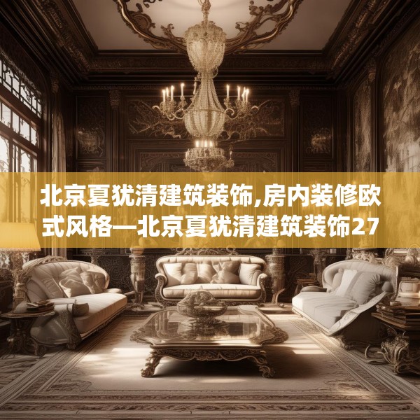 北京夏犹清建筑装饰,房内装修欧式风格—北京夏犹清建筑装饰279.a155b156c159fgy.166fghfd