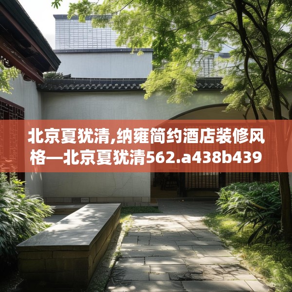 北京夏犹清,纳雍简约酒店装修风格—北京夏犹清562.a438b439c442fgy.449htyj