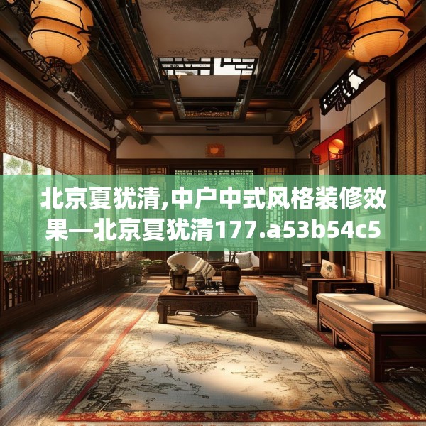 北京夏犹清,中户中式风格装修效果—北京夏犹清177.a53b54c57fgy.64fhsg