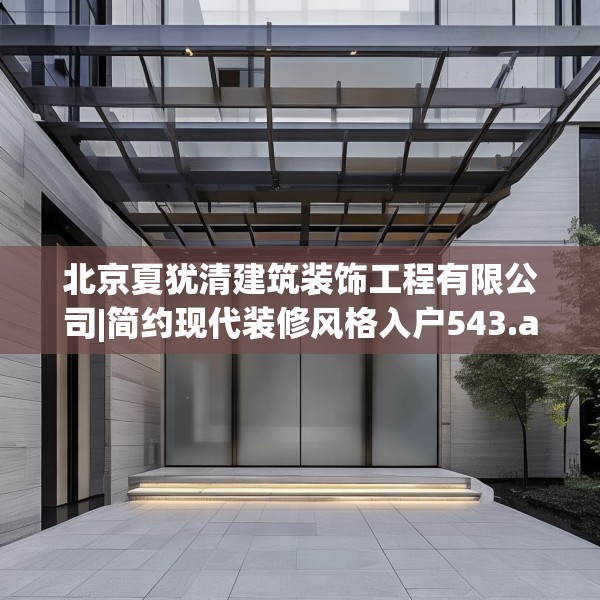 北京夏犹清建筑装饰工程有限公司|简约现代装修风格入户543.a419b420c423fgy.430uyk