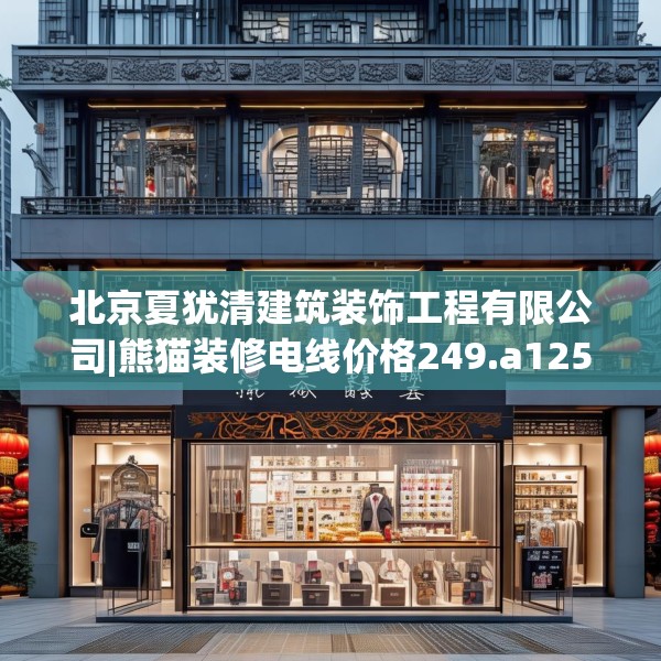 北京夏犹清建筑装饰工程有限公司|熊猫装修电线价格249.a125b126c129fgy.136fhsg