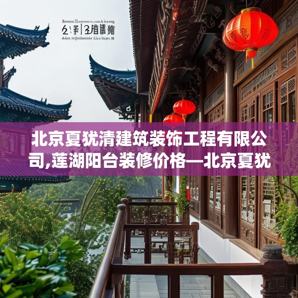 北京夏犹清建筑装饰工程有限公司,莲湖阳台装修价格—北京夏犹清建筑装饰工程有限公司441.a317b318c321fgy.328fghfd