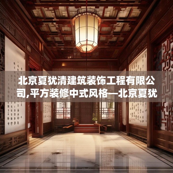 北京夏犹清建筑装饰工程有限公司,平方装修中式风格—北京夏犹清建筑装饰工程有限公司380.a256b257c260fgy.26776670