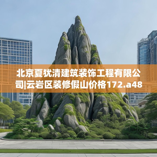 北京夏犹清建筑装饰工程有限公司|云岩区装修假山价格172.a48b49c52fgy.59sdA