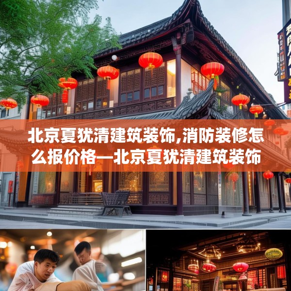 北京夏犹清建筑装饰,消防装修怎么报价格—北京夏犹清建筑装饰580.a456b457c460fgy.467htyj