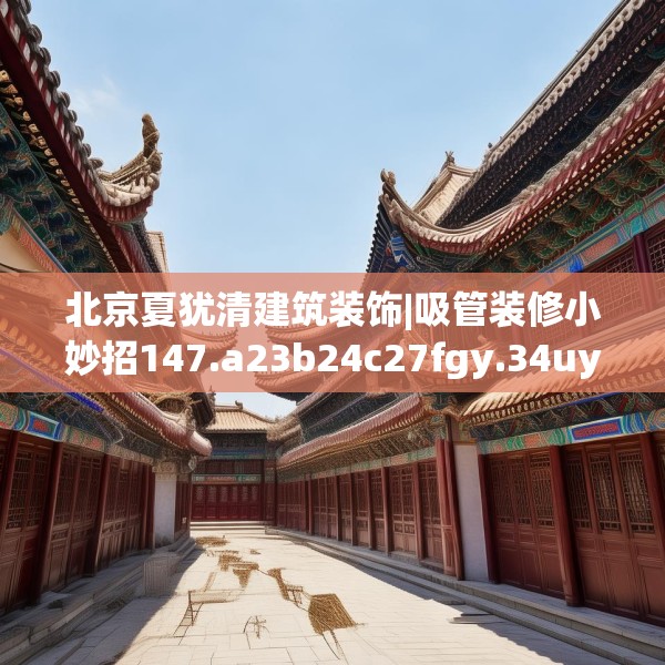 北京夏犹清建筑装饰|吸管装修小妙招147.a23b24c27fgy.34uyk