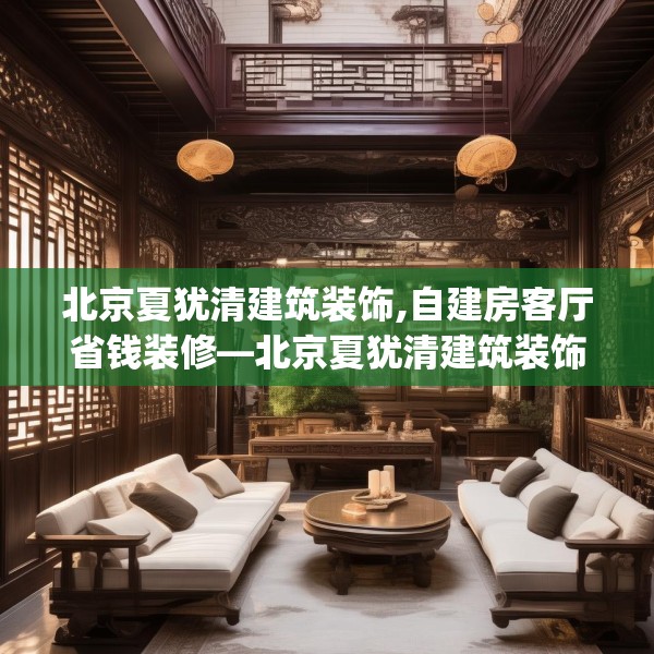 北京夏犹清建筑装饰,自建房客厅省钱装修—北京夏犹清建筑装饰614.a490b491c494fgy.50176657