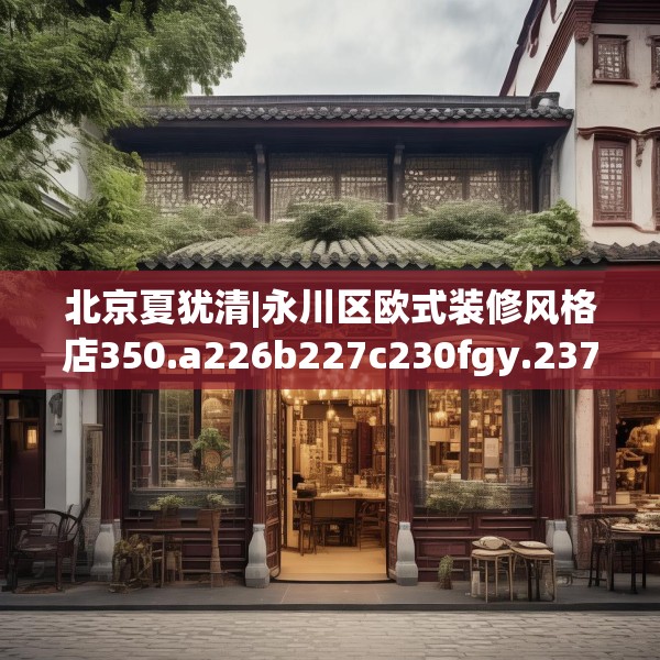 北京夏犹清|永川区欧式装修风格店350.a226b227c230fgy.237wew