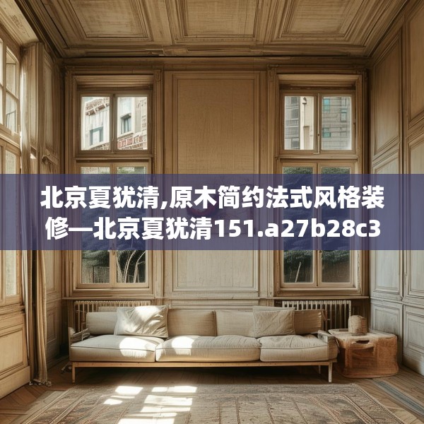 北京夏犹清,原木简约法式风格装修—北京夏犹清151.a27b28c31fgy.38fdsfds