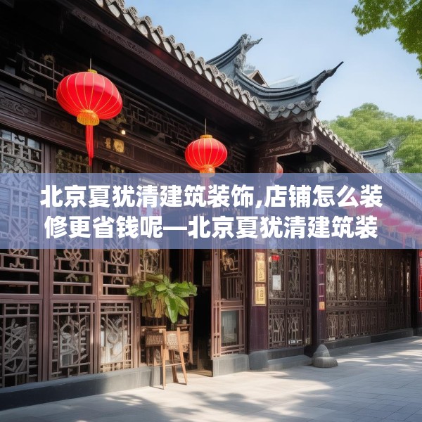北京夏犹清建筑装饰,店铺怎么装修更省钱呢—北京夏犹清建筑装饰217.a93b94c97fgy.104jhhj