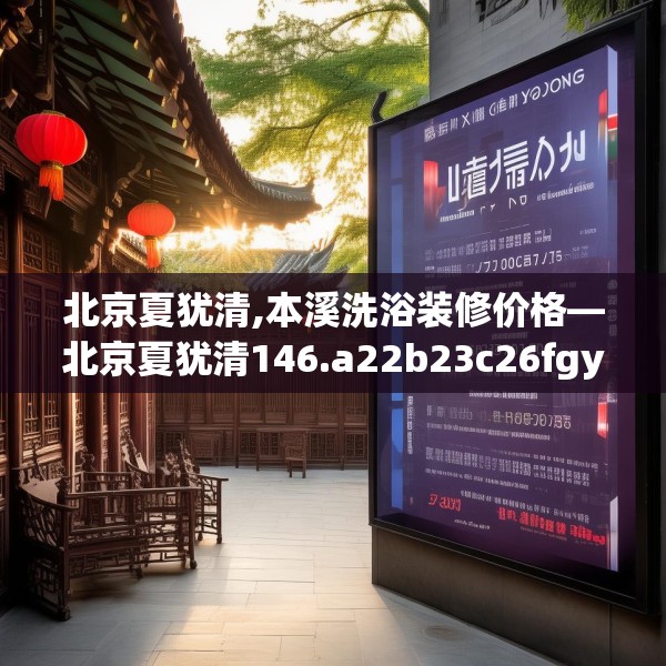 北京夏犹清,本溪洗浴装修价格—北京夏犹清146.a22b23c26fgy.3376683