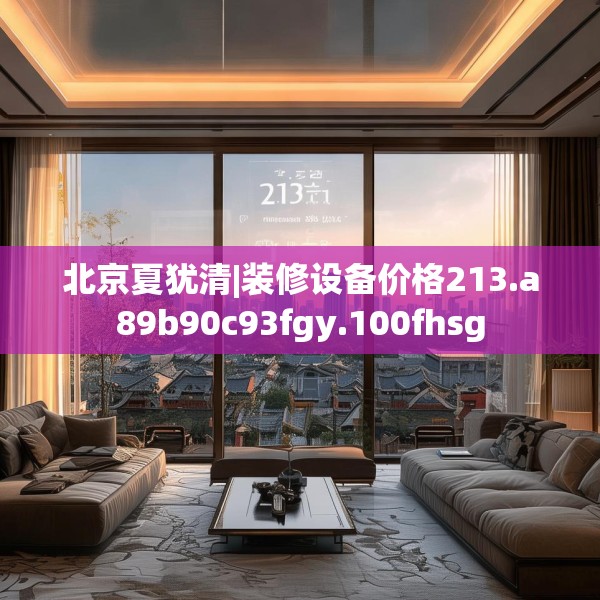 北京夏犹清|装修设备价格213.a89b90c93fgy.100fhsg