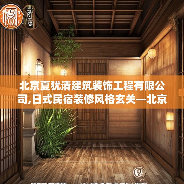 北京夏犹清建筑装饰工程有限公司,日式民宿装修风格玄关—北京夏犹清建筑装饰工程有限公司535.a411b412c415fgy.422poiy