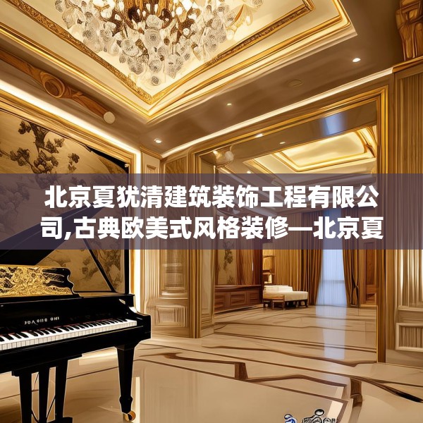 北京夏犹清建筑装饰工程有限公司,古典欧美式风格装修—北京夏犹清建筑装饰工程有限公司478.a354b355c358fgy.365sdA