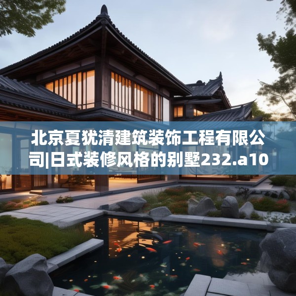 北京夏犹清建筑装饰工程有限公司|日式装修风格的别墅232.a108b109c112fgy.119dewqe