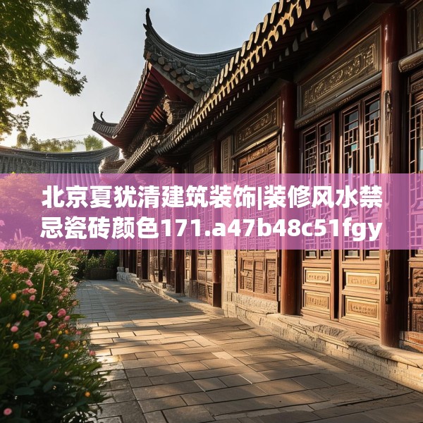 北京夏犹清建筑装饰|装修风水禁忌瓷砖颜色171.a47b48c51fgy.58fghfd