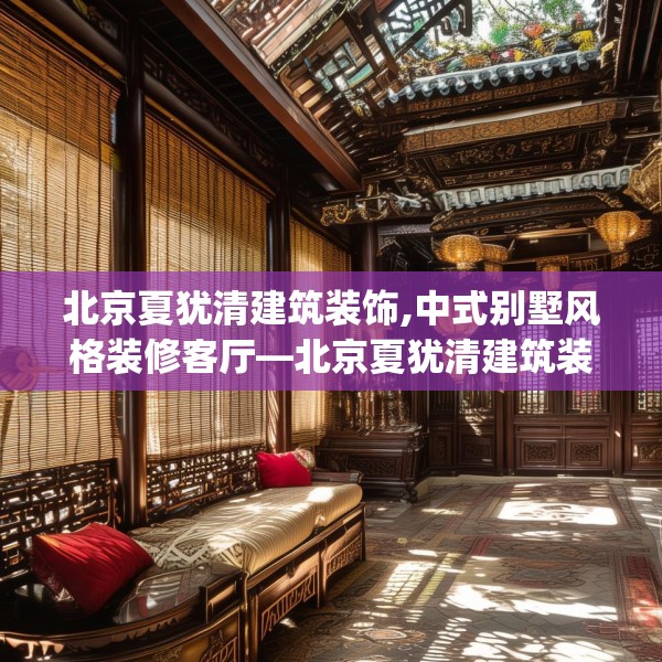 北京夏犹清建筑装饰,中式别墅风格装修客厅—北京夏犹清建筑装饰579.a455b456c459fgy.466uyk