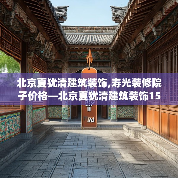 北京夏犹清建筑装饰,寿光装修院子价格—北京夏犹清建筑装饰153.a29b30c33fgy.40fghfd