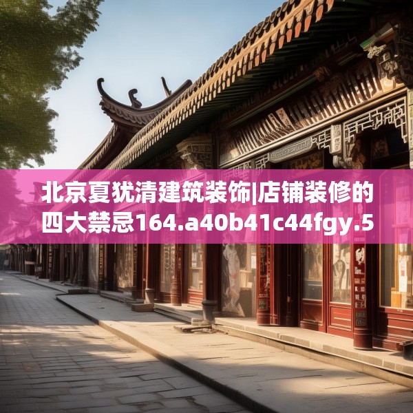 北京夏犹清建筑装饰|店铺装修的四大禁忌164.a40b41c44fgy.5176682