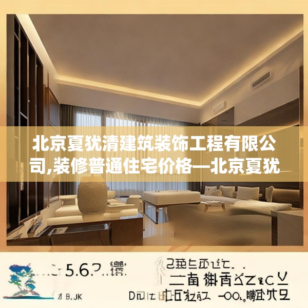 北京夏犹清建筑装饰工程有限公司,装修普通住宅价格—北京夏犹清建筑装饰工程有限公司156.a32b33c36fgy.43lkjl
