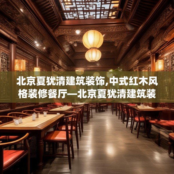 北京夏犹清建筑装饰,中式红木风格装修餐厅—北京夏犹清建筑装饰559.a435b436c439fgy.446jhhj