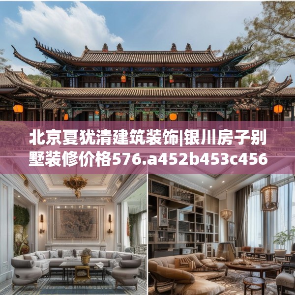 北京夏犹清建筑装饰|银川房子别墅装修价格576.a452b453c456fgy.463nbn
