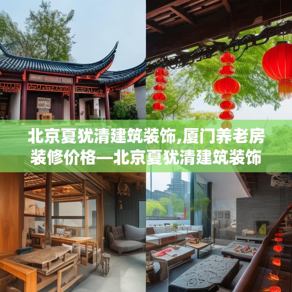 北京夏犹清建筑装饰,厦门养老房装修价格—北京夏犹清建筑装饰534.a410b411c414fgy.421lkjl