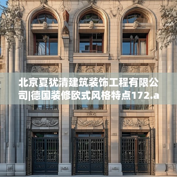 北京夏犹清建筑装饰工程有限公司|德国装修欧式风格特点172.a48b49c52fgy.59sdA