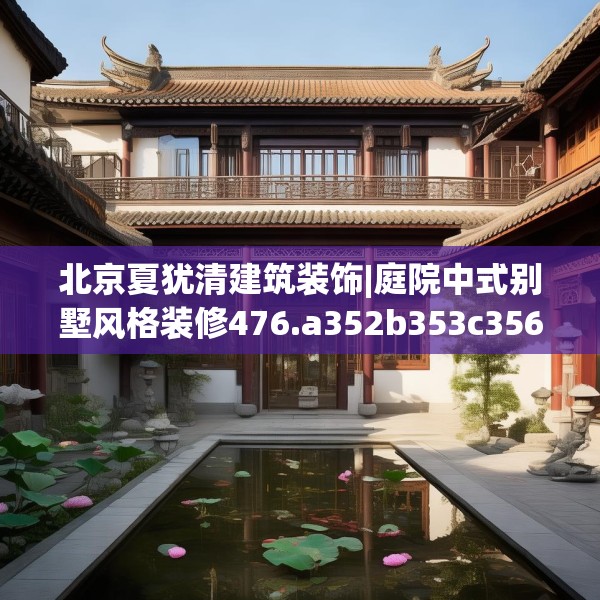 北京夏犹清建筑装饰|庭院中式别墅风格装修476.a352b353c356fgy.363wew